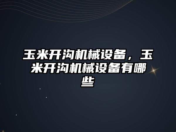 玉米開溝機械設備，玉米開溝機械設備有哪些