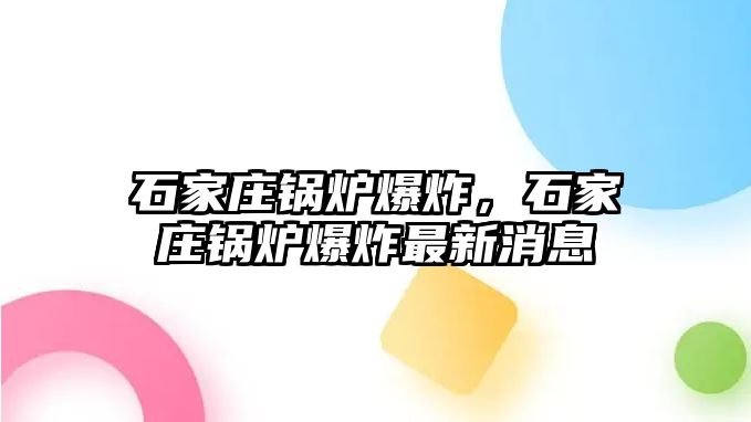 石家莊鍋爐爆炸，石家莊鍋爐爆炸最新消息