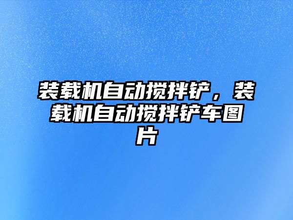 裝載機自動攪拌鏟，裝載機自動攪拌鏟車圖片