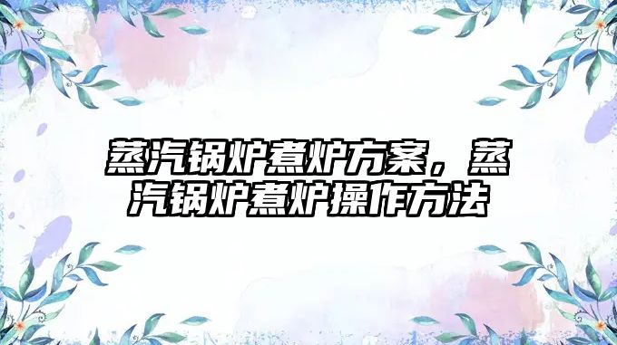 蒸汽鍋爐煮爐方案，蒸汽鍋爐煮爐操作方法