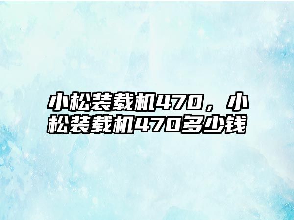 小松裝載機470，小松裝載機470多少錢