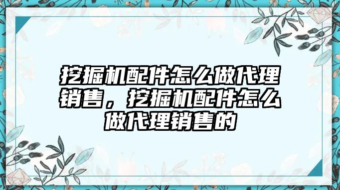 挖掘機(jī)配件怎么做代理銷售，挖掘機(jī)配件怎么做代理銷售的