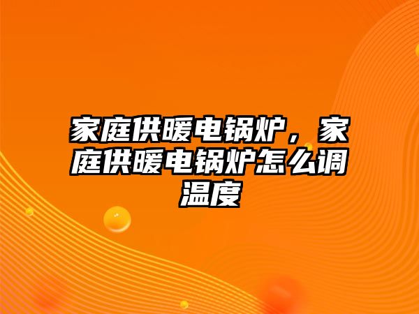 家庭供暖電鍋爐，家庭供暖電鍋爐怎么調(diào)溫度