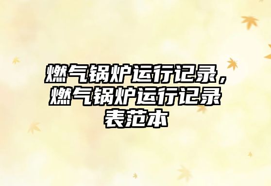 燃?xì)忮仩t運(yùn)行記錄，燃?xì)忮仩t運(yùn)行記錄表范本