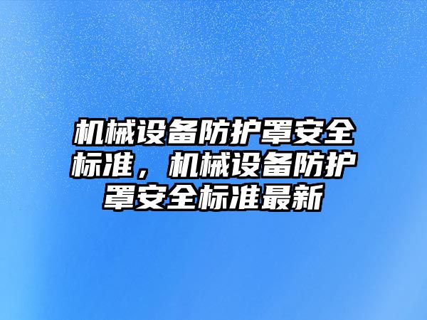 機(jī)械設(shè)備防護(hù)罩安全標(biāo)準(zhǔn)，機(jī)械設(shè)備防護(hù)罩安全標(biāo)準(zhǔn)最新