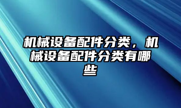 機(jī)械設(shè)備配件分類，機(jī)械設(shè)備配件分類有哪些