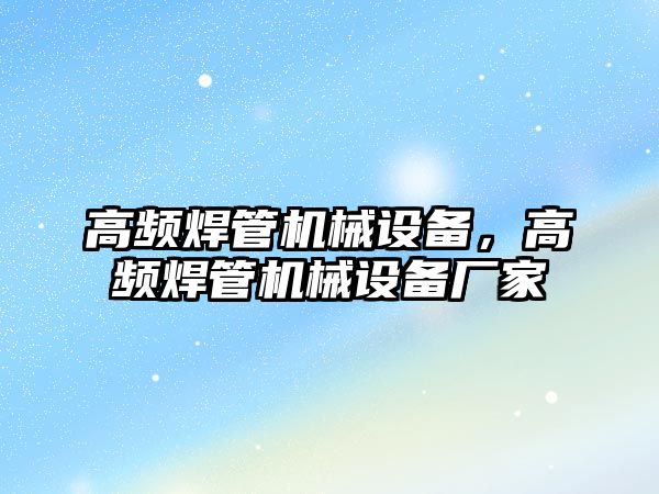 高頻焊管機械設備，高頻焊管機械設備廠家