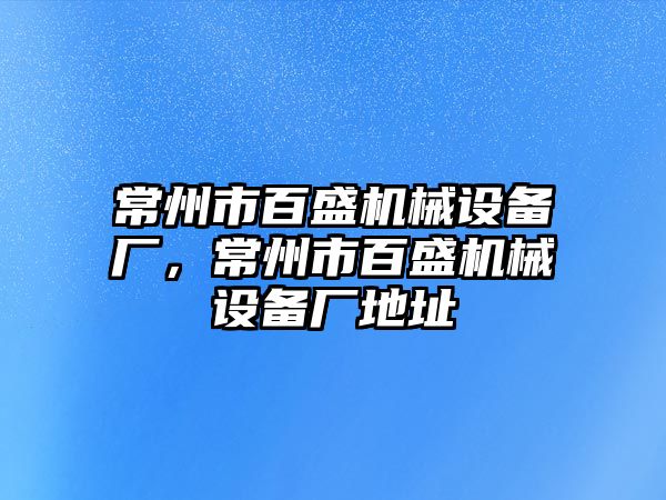 常州市百盛機械設備廠，常州市百盛機械設備廠地址