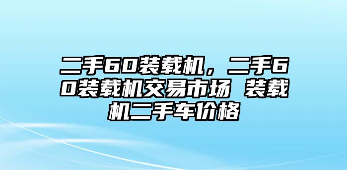 二手60裝載機(jī)，二手60裝載機(jī)交易市場(chǎng) 裝載機(jī)二手車價(jià)格