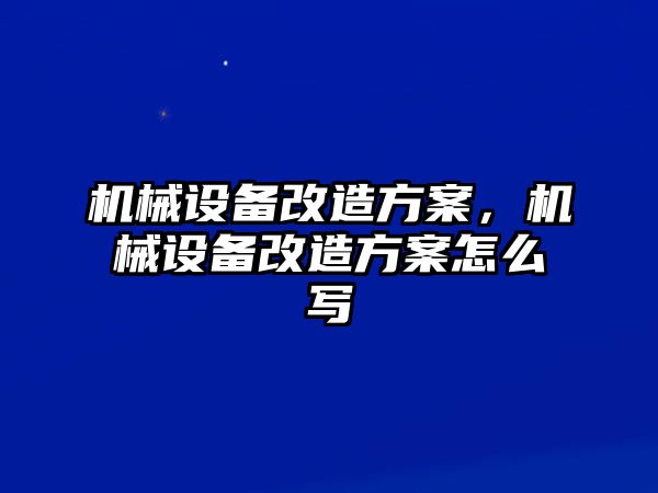 機械設備改造方案，機械設備改造方案怎么寫