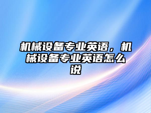 機械設備專業(yè)英語，機械設備專業(yè)英語怎么說