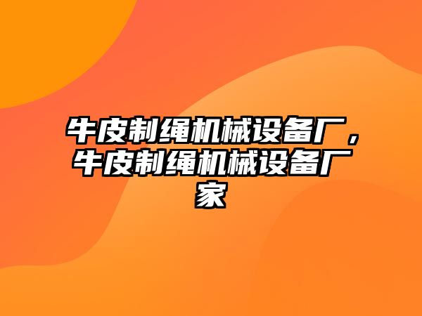 牛皮制繩機(jī)械設(shè)備廠，牛皮制繩機(jī)械設(shè)備廠家