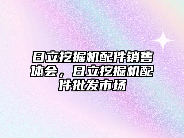 日立挖掘機配件銷售體會，日立挖掘機配件批發(fā)市場