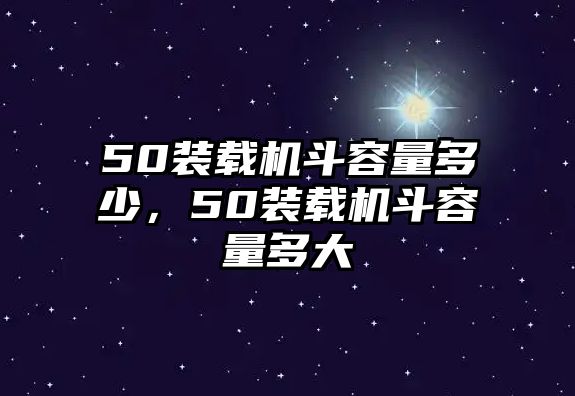 50裝載機(jī)斗容量多少，50裝載機(jī)斗容量多大