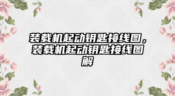 裝載機起動鑰匙接線圖，裝載機起動鑰匙接線圖解