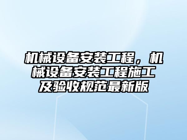 機械設(shè)備安裝工程，機械設(shè)備安裝工程施工及驗收規(guī)范最新版