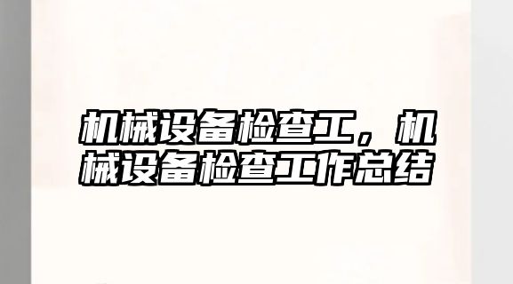 機械設備檢查工，機械設備檢查工作總結