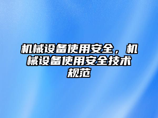 機械設(shè)備使用安全，機械設(shè)備使用安全技術(shù)規(guī)范