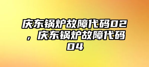 慶東鍋爐故障代碼02，慶東鍋爐故障代碼04