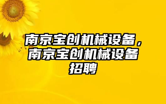 南京寶創(chuàng)機械設備，南京寶創(chuàng)機械設備招聘