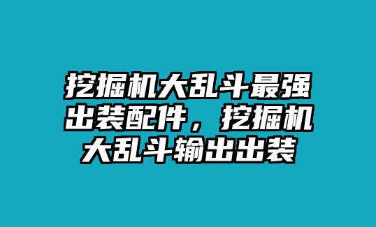 挖掘機大亂斗最強出裝配件，挖掘機大亂斗輸出出裝