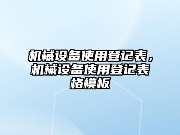 機(jī)械設(shè)備使用登記表，機(jī)械設(shè)備使用登記表格模板