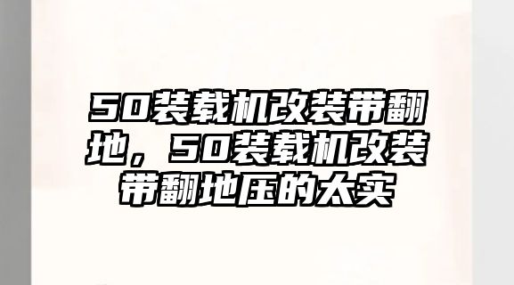 50裝載機改裝帶翻地，50裝載機改裝帶翻地壓的太實