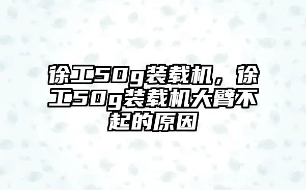 徐工50g裝載機，徐工50g裝載機大臂不起的原因