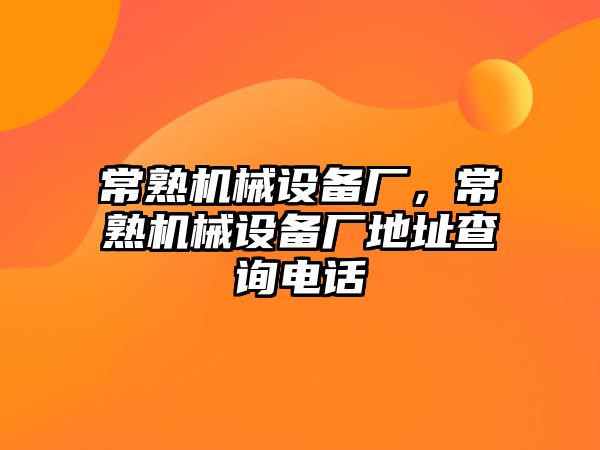 常熟機(jī)械設(shè)備廠，常熟機(jī)械設(shè)備廠地址查詢電話