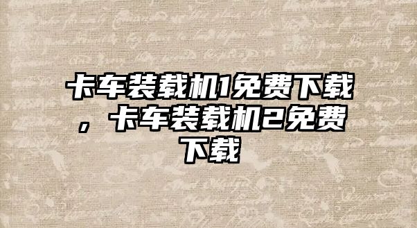 卡車裝載機(jī)1免費(fèi)下載，卡車裝載機(jī)2免費(fèi)下載