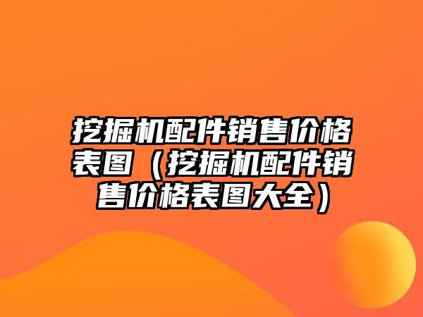 挖掘機(jī)配件銷售價格表圖（挖掘機(jī)配件銷售價格表圖大全）