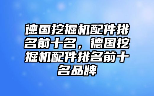 德國挖掘機配件排名前十名，德國挖掘機配件排名前十名品牌