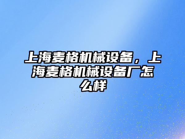 上海麥格機械設(shè)備，上海麥格機械設(shè)備廠怎么樣