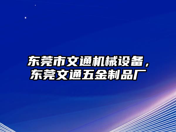 東莞市文通機(jī)械設(shè)備，東莞文通五金制品廠