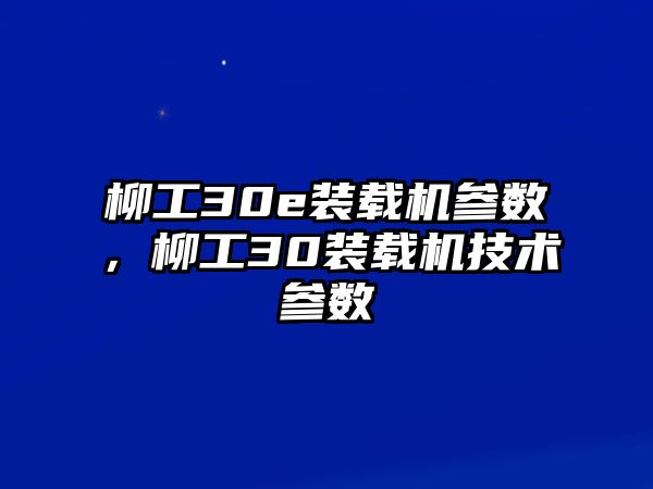 柳工30e裝載機參數(shù)，柳工30裝載機技術參數(shù)