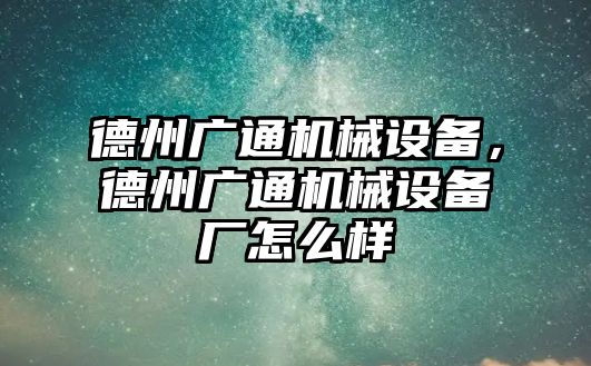 德州廣通機(jī)械設(shè)備，德州廣通機(jī)械設(shè)備廠怎么樣