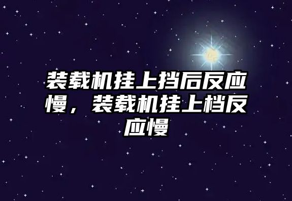 裝載機(jī)掛上擋后反應(yīng)慢，裝載機(jī)掛上檔反應(yīng)慢