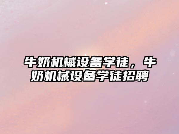 牛奶機械設(shè)備學(xué)徒，牛奶機械設(shè)備學(xué)徒招聘