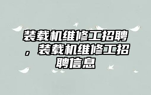 裝載機維修工招聘，裝載機維修工招聘信息