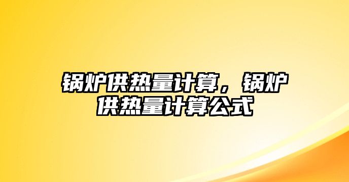 鍋爐供熱量計算，鍋爐供熱量計算公式