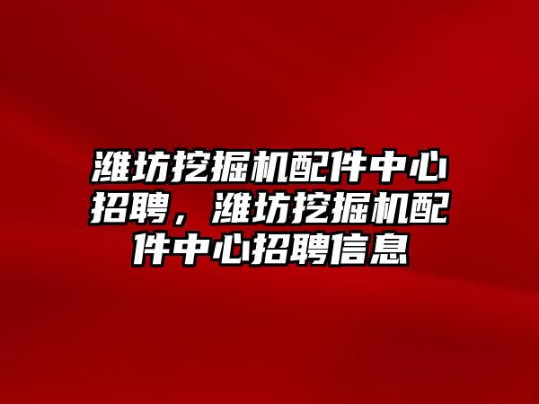 濰坊挖掘機(jī)配件中心招聘，濰坊挖掘機(jī)配件中心招聘信息