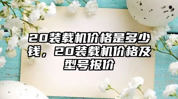 20裝載機價格是多少錢，20裝載機價格及型號報價