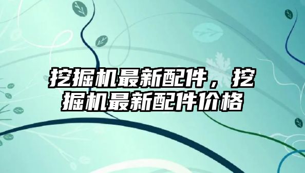 挖掘機最新配件，挖掘機最新配件價格