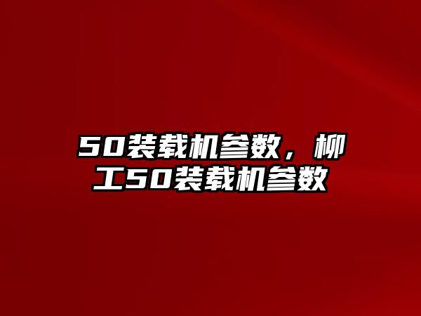 50裝載機參數(shù)，柳工50裝載機參數(shù)