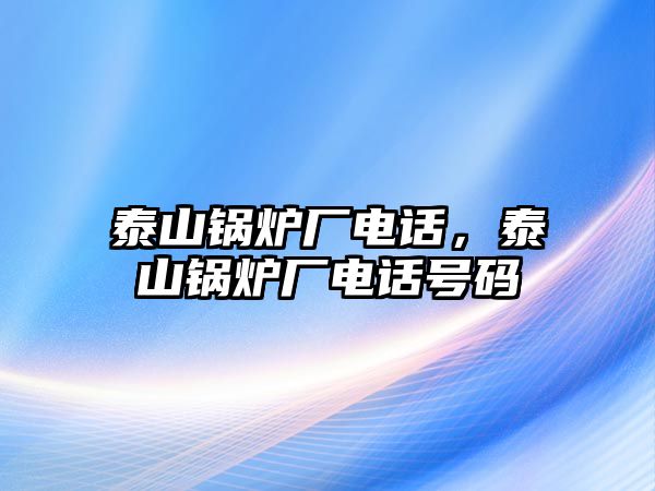 泰山鍋爐廠電話，泰山鍋爐廠電話號碼