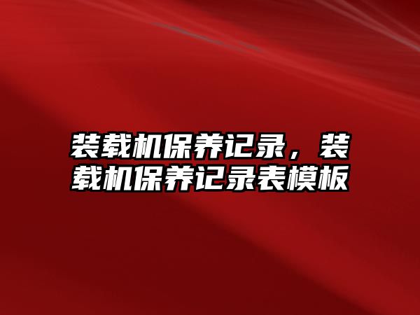 裝載機(jī)保養(yǎng)記錄，裝載機(jī)保養(yǎng)記錄表模板