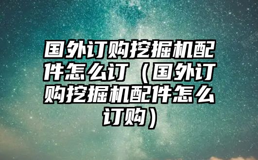 國外訂購?fù)诰驒C配件怎么訂（國外訂購?fù)诰驒C配件怎么訂購）