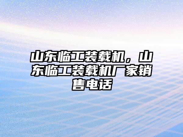 山東臨工裝載機，山東臨工裝載機廠家銷售電話