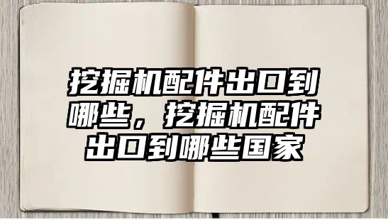 挖掘機(jī)配件出口到哪些，挖掘機(jī)配件出口到哪些國(guó)家