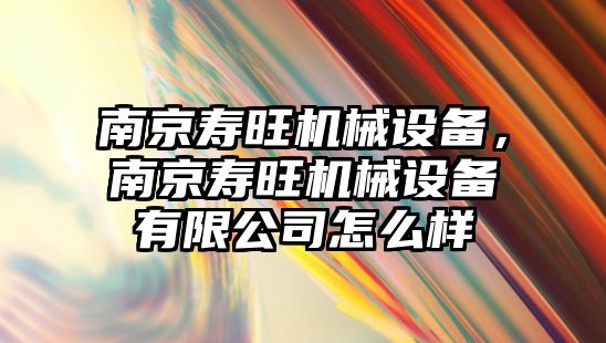 南京壽旺機械設備，南京壽旺機械設備有限公司怎么樣